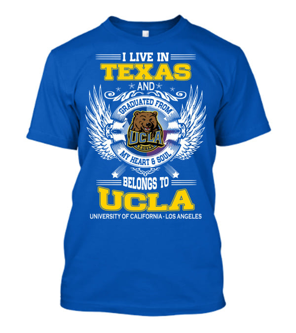 I Live In Texas And Graduated From UCLA Bruins My Heart And Soul Belongs To University Of California Los Angeles T-Shirt