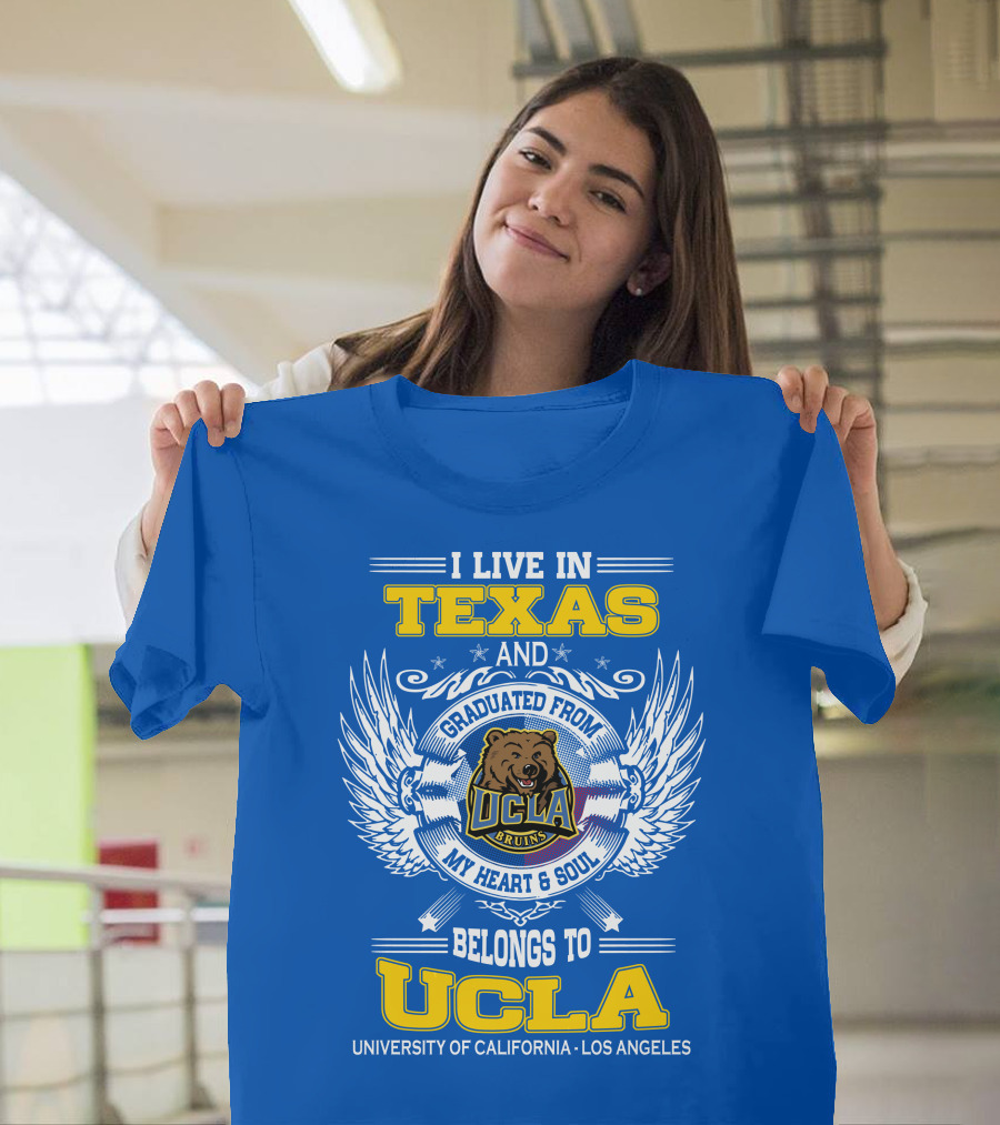 I Live In Texas And Graduated From UCLA Bruins My Heart And Soul Belongs To University Of California Los Angeles T-Shirt