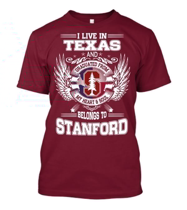 I Live In Texas And Graduated From Stanford My Heart And Soul Belongs To Stanford T-Shirt