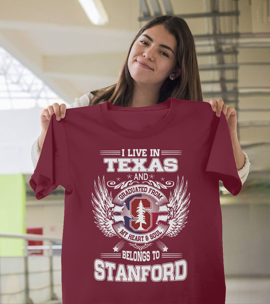 I Live In Texas And Graduated From Stanford My Heart And Soul Belongs To Stanford T-Shirt
