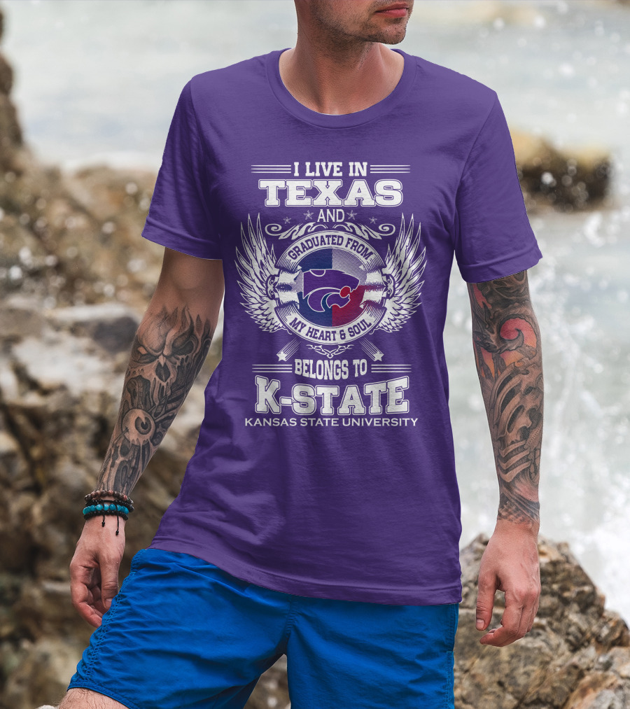 I Live In Texas And Graduated From My Heart And Soul Belongs To Kansas State University K-State T-Shirt