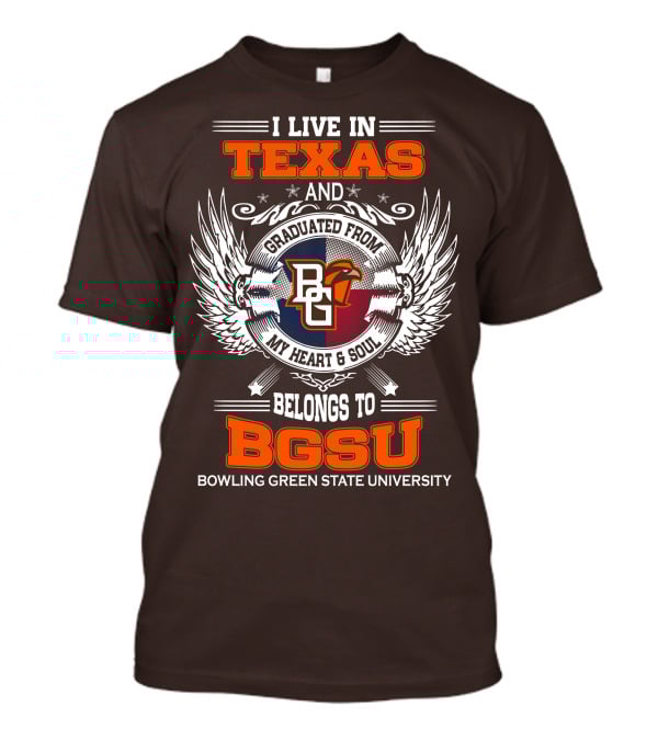 I Live In Texas And Graduated From Bowling Green State University My Heart And Soul Belongs To BGSU T-Shirt