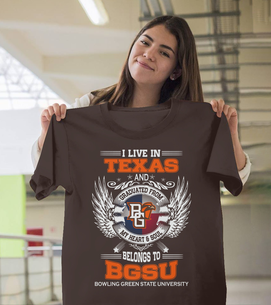 I Live in Texas and Graduated from Bowling Green State University My Heart and Soul Belongs to BGSU T-Shirt
