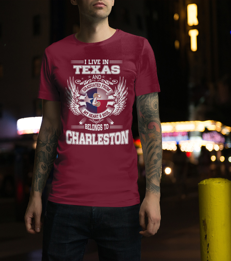 I Live IN Texas Graduated From Charleston My Heart And Soul Belongs To Charleston T-Shirt