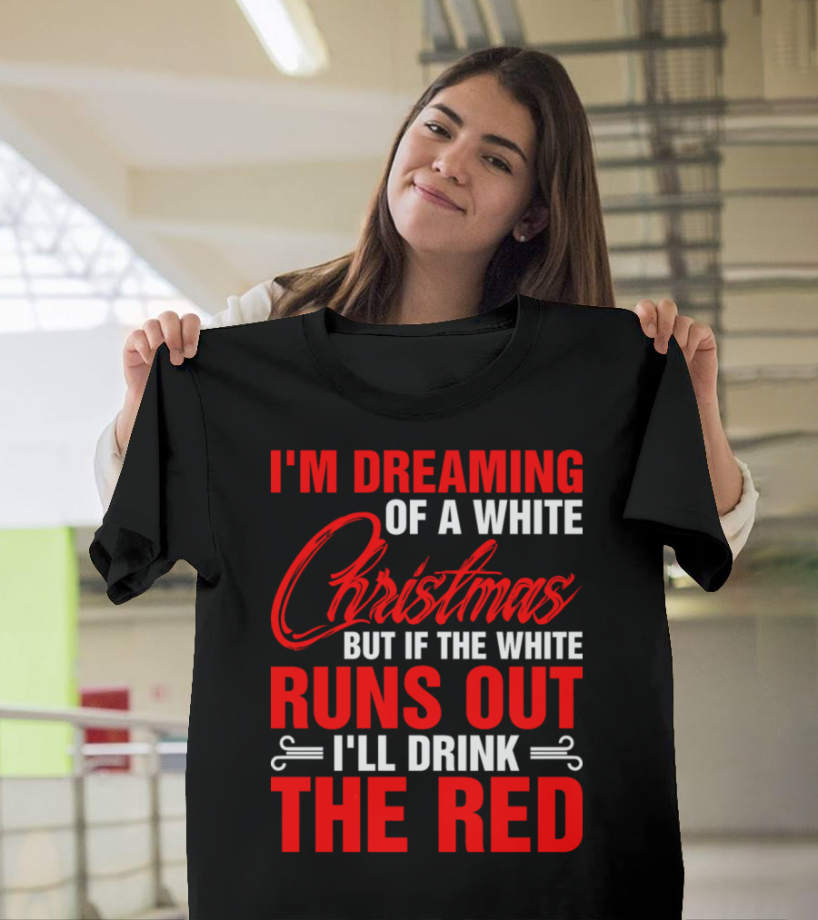 I'm Dreaming of a White Christmas But If the White Runs Out I'll Drink the Red T-Shirt