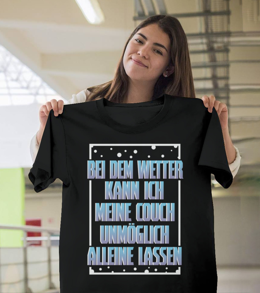 Bei dem Wetter Kann Ich Meine Couch Unmöglich Alleine Lassen T-Shirt