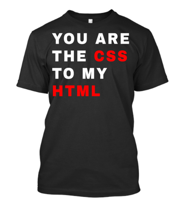 You Are The CSS To My HTML Internet Computer Coding Programming T-Shirt