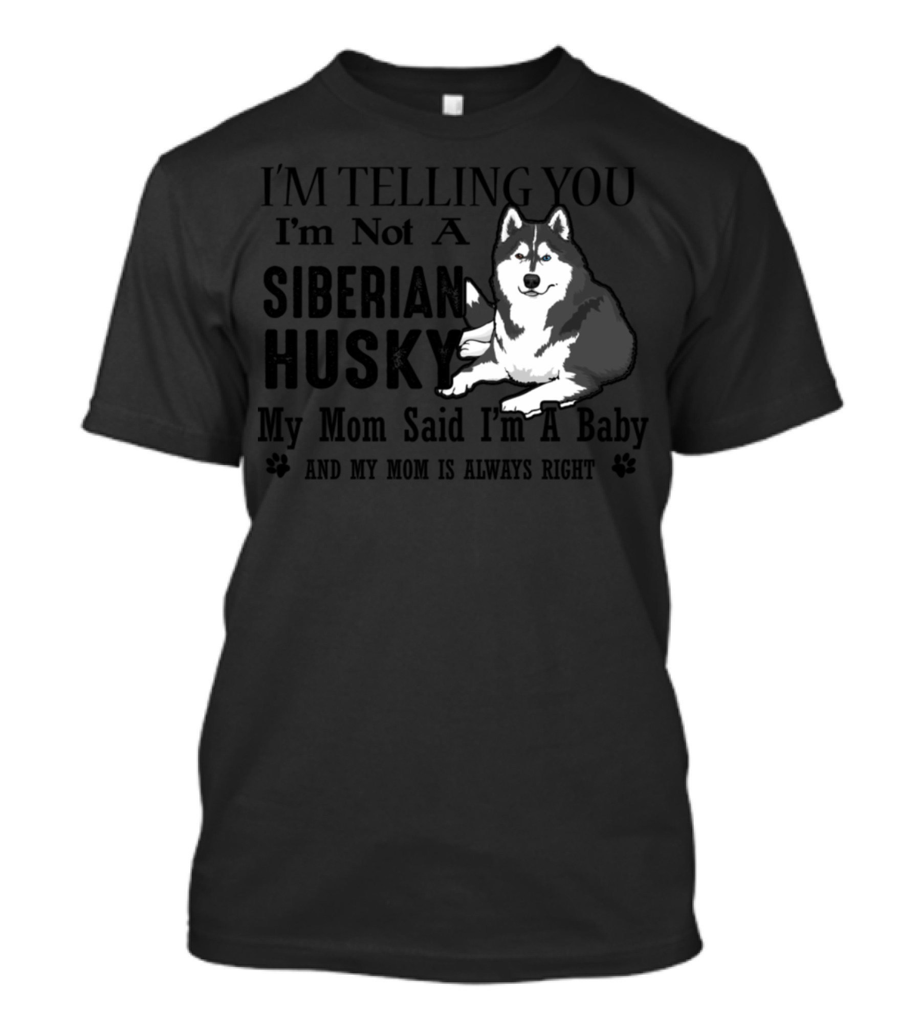 I'm Telling You I'm Not A Siberian Husky My Mom Said I'm A Baby And My Mom Is Always Right T-Shirt