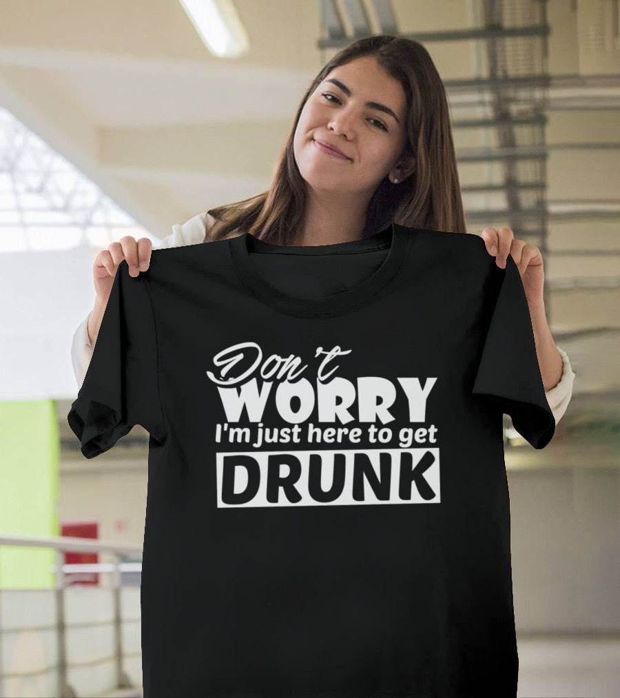 Don't Worry I'm Just Here to Get Drunk Funny Sarcasm Sarcastic Cool T-Shirt