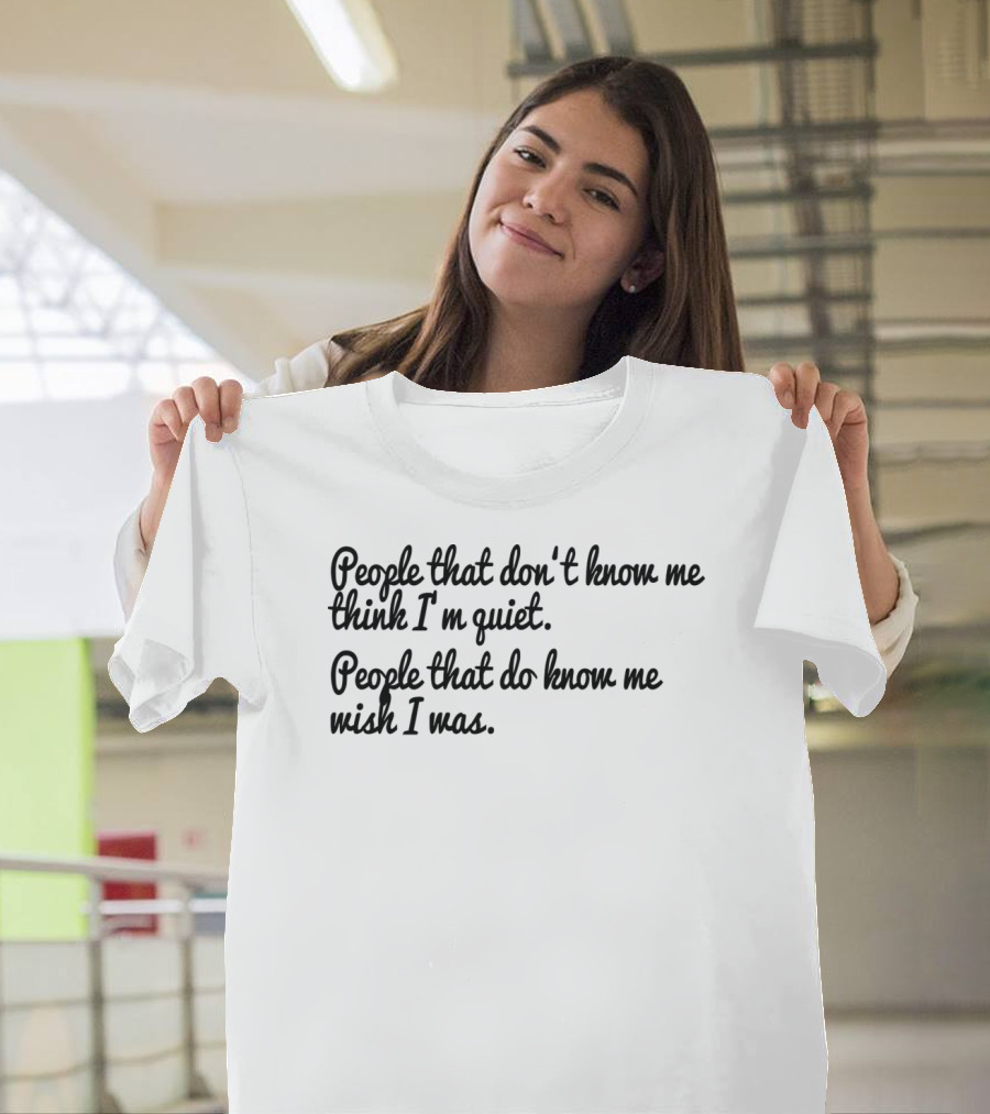 People That Don't Know Me Think I'm Quiet People That Do Know Me Wish I Was Funny Quotes Brain Teasers T-Shirt