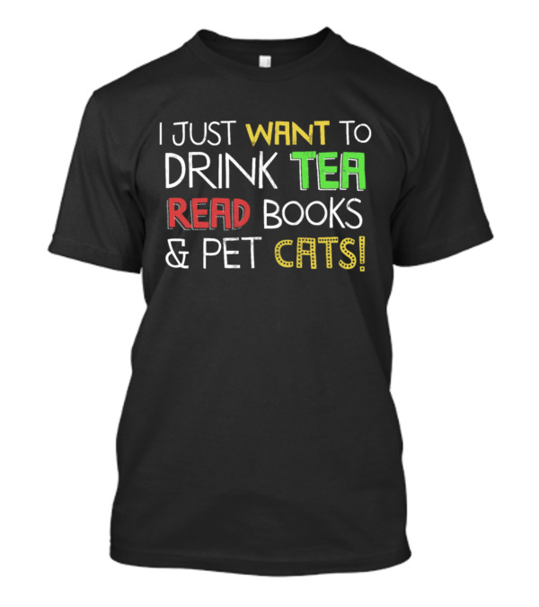I Just Want To Drink Tea, Read Books, And Pet Cats T-Shirt