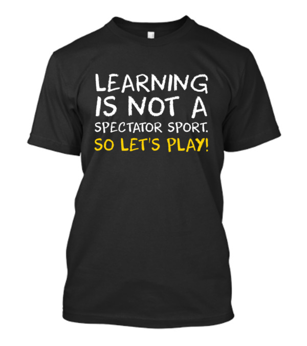 Learning Is Not A Spectator Sport So Let's Play T-Shirt