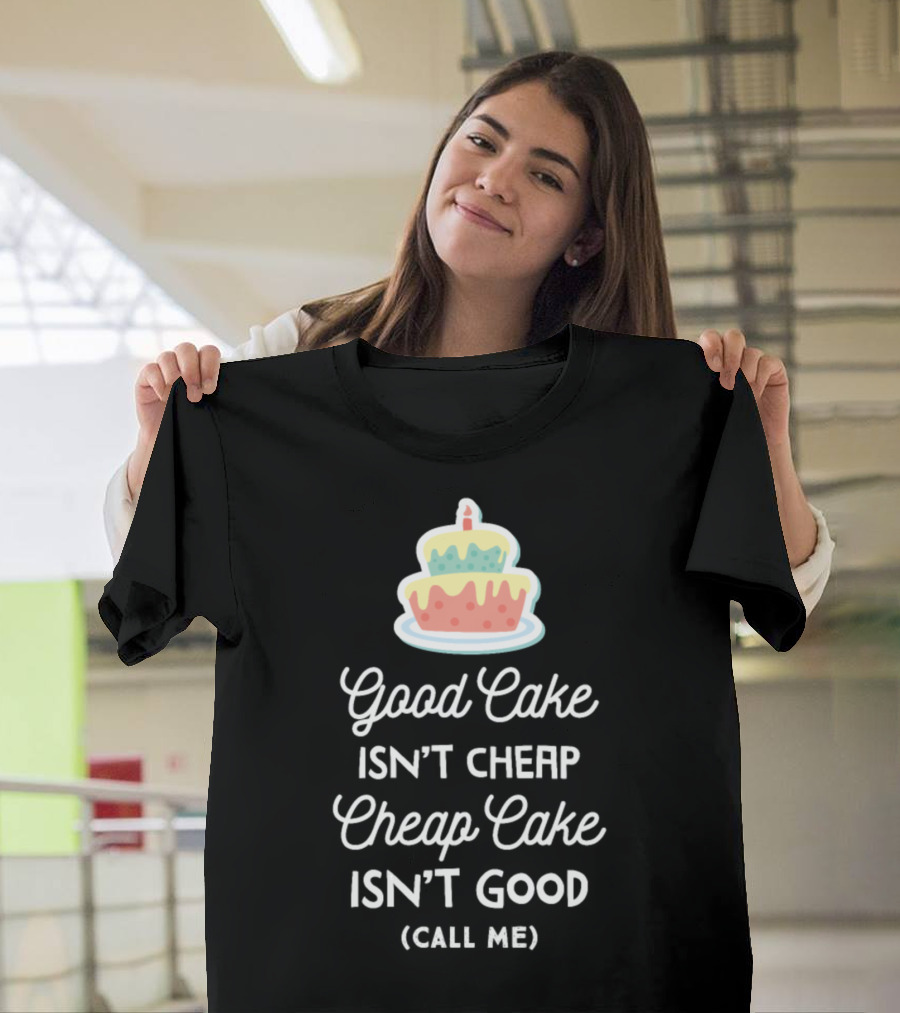 Good Cake Isn't Cheap Cheap Cake Isn't Good (Call Me) Cake Decorator Funny Pastry Chef Baker T-Shirt