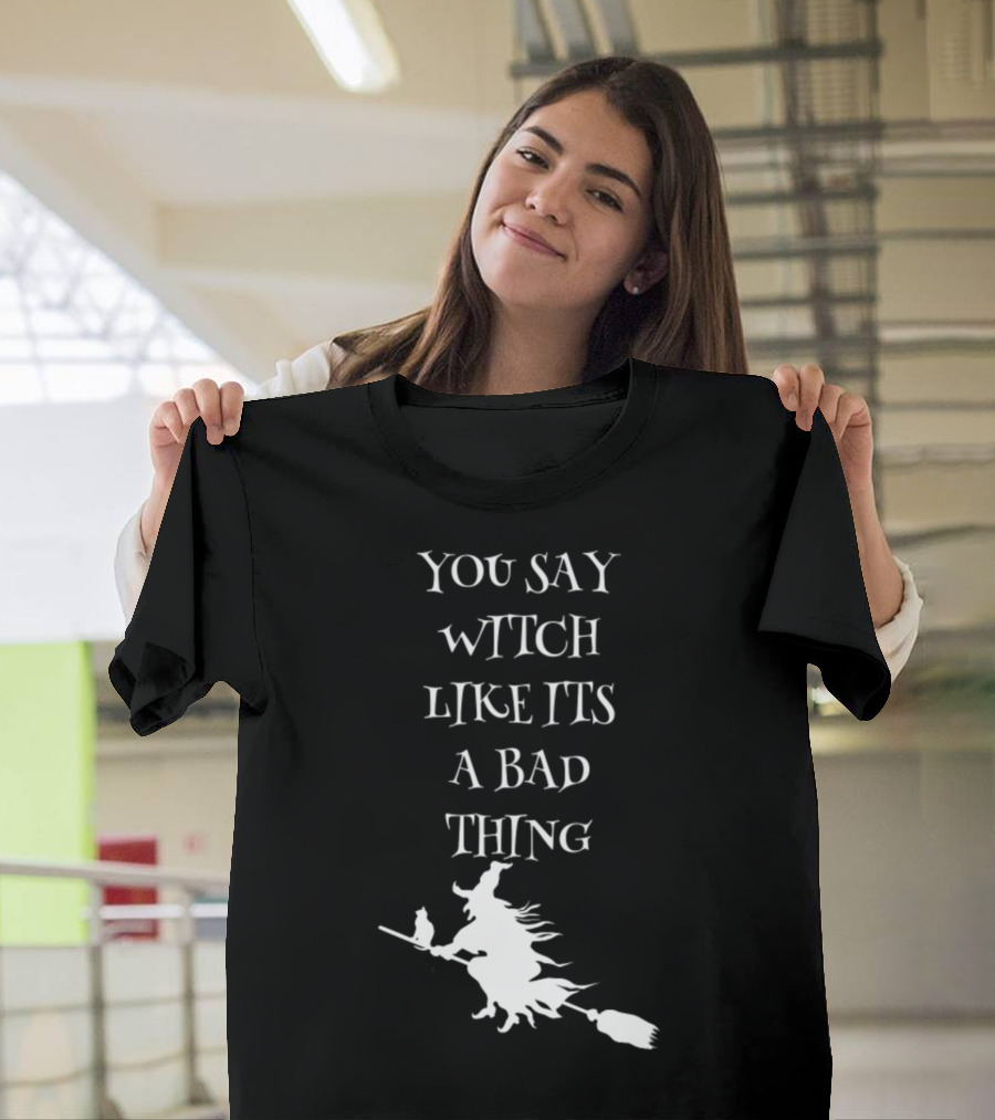 You Say Witch Like Its A Bad Thing Broomstick T-Shirt