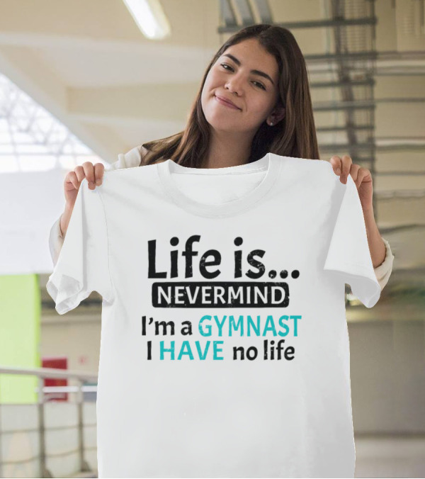 Life Is Nevermind I'm A Gymnast I Have No Life T-Shirt