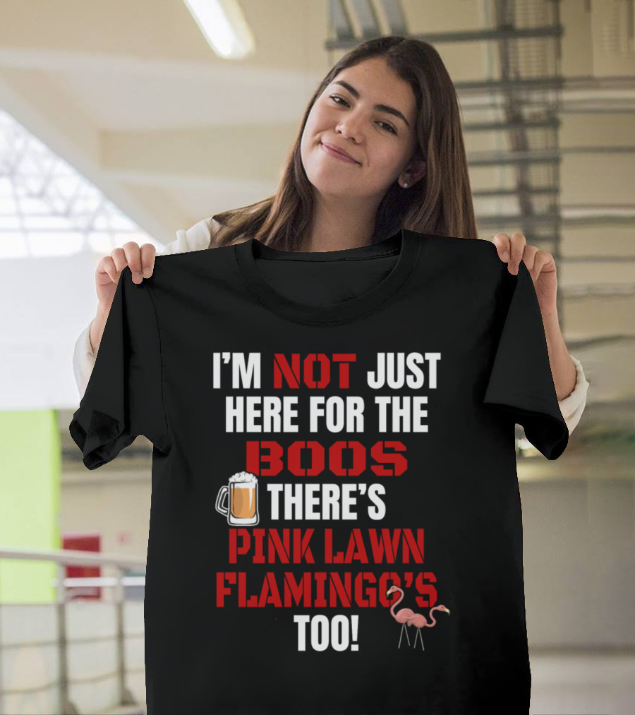 I'M NOT JUST HERE FOR THE BOOS THERE'S PINK LAWN FLAMINGO'S TOO T-Shirt