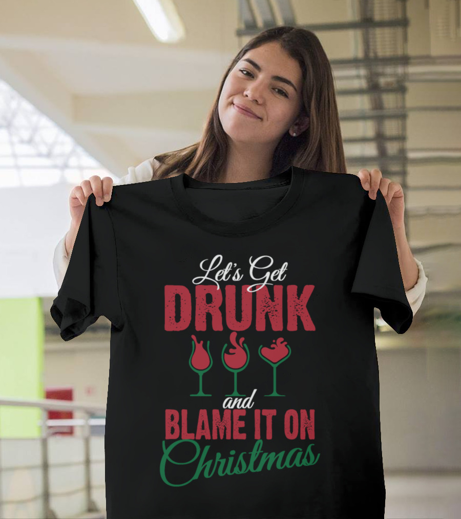 Let's Get Drunk and Blame It on Christmas T-Shirt