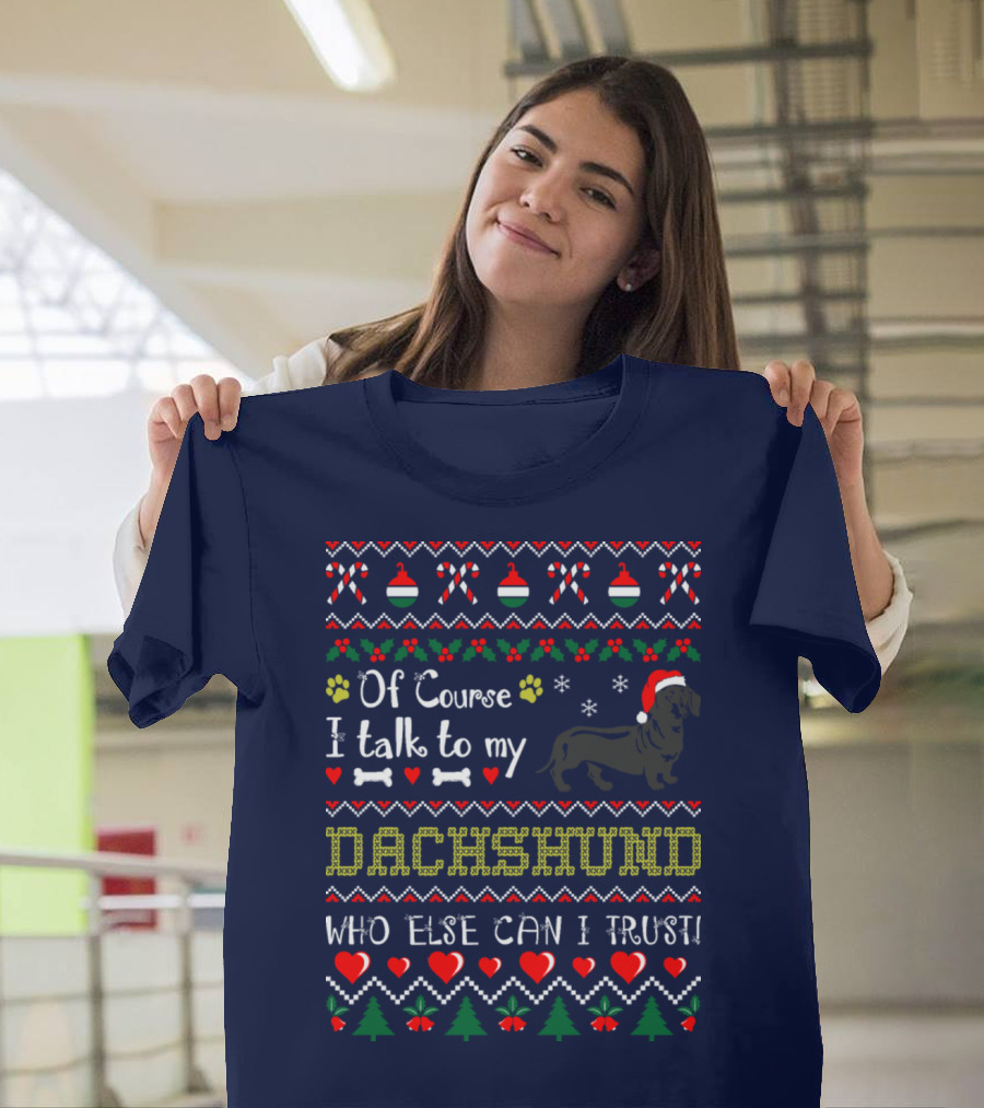 Of Course I Talk To My Dachshund Who Else Can I Trust Holiday T-Shirt