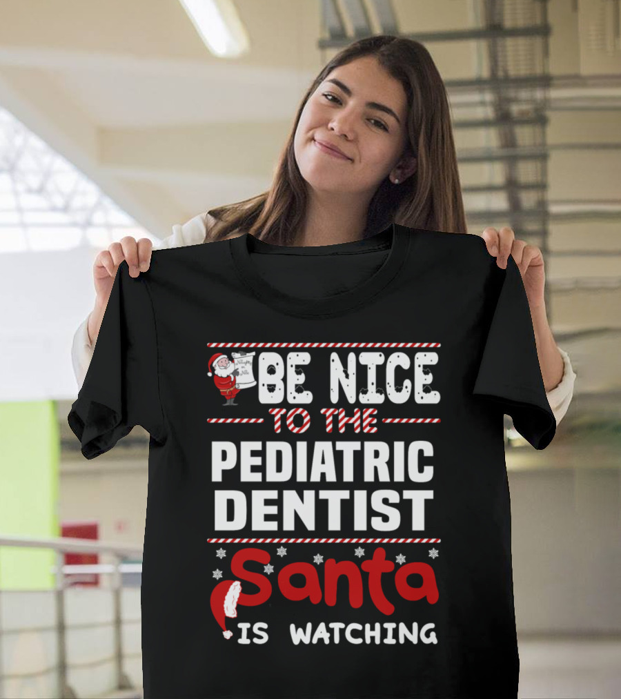 Be Nice to the Pediatric Dentist Santa Is Watching T-Shirt