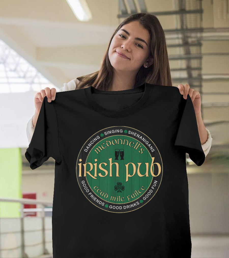 Mcdonnell's Irish Pub Cead Mile Failte Dancing Singing Shenanigans Good Friends Good Drinks Good Fun St Patrick's Day Party T-Shirt