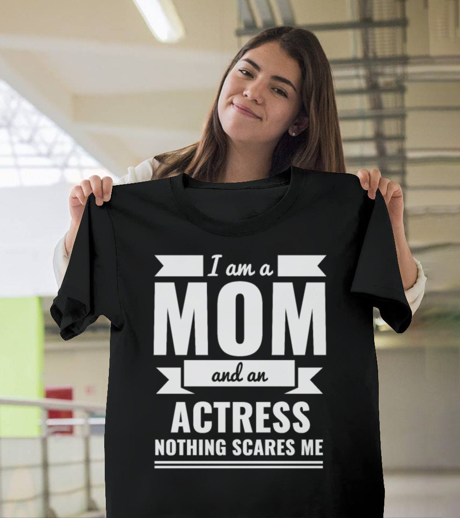 I Am a Mom and an Actress Nothing Scares Me T-Shirt