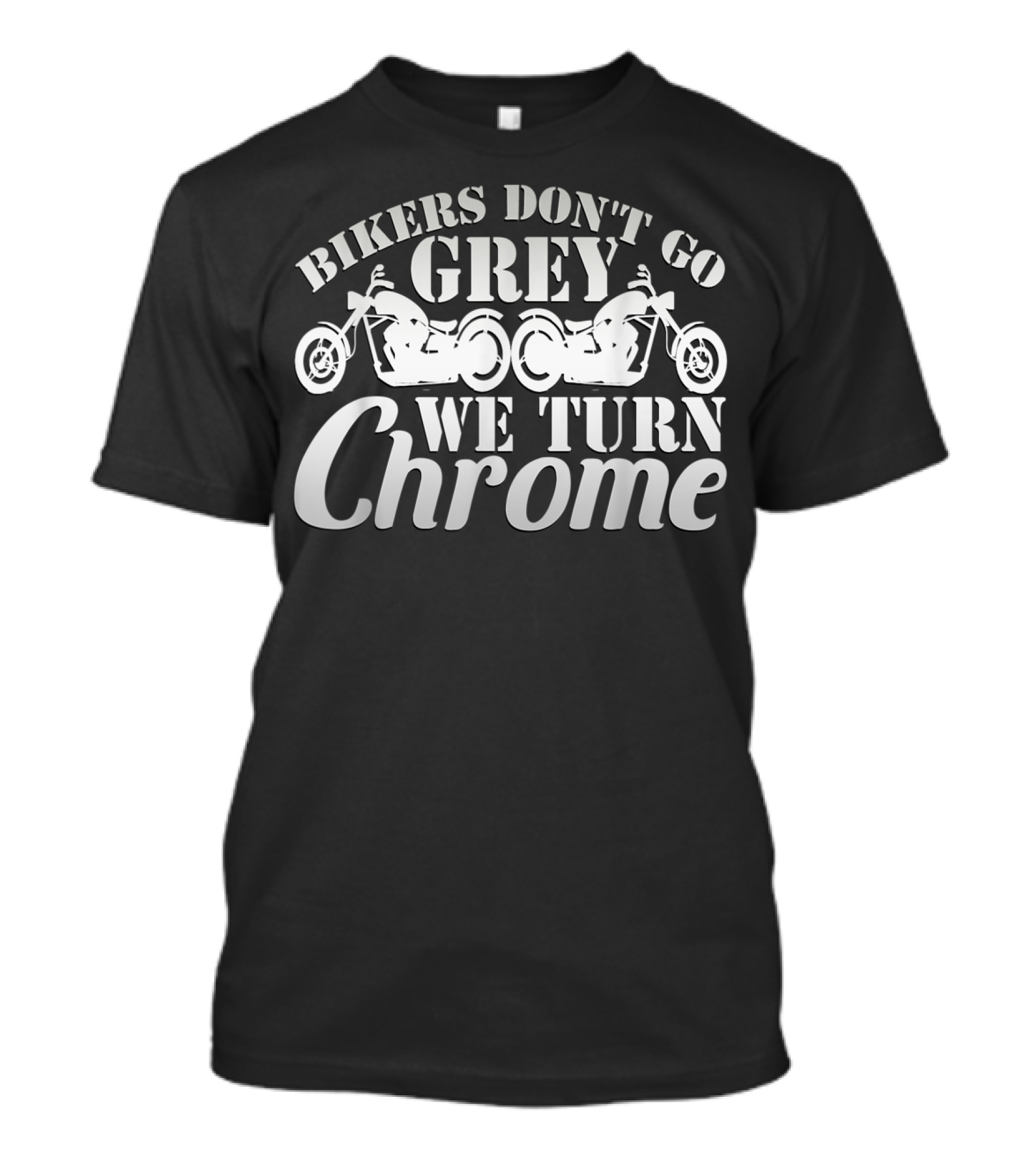 Bikers Don't Go Grey We Turn Chrome Motorcycles T-Shirt