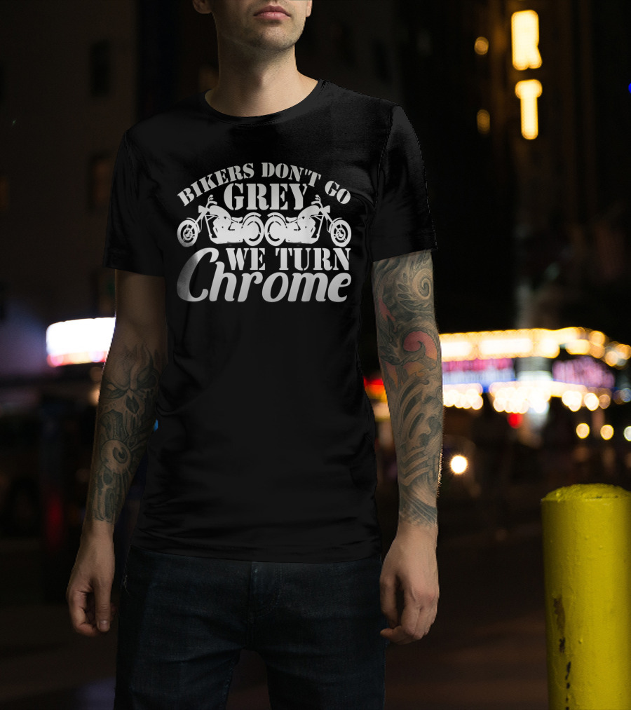 Bikers Don't Go Grey We Turn Chrome Motorcycles T-Shirt