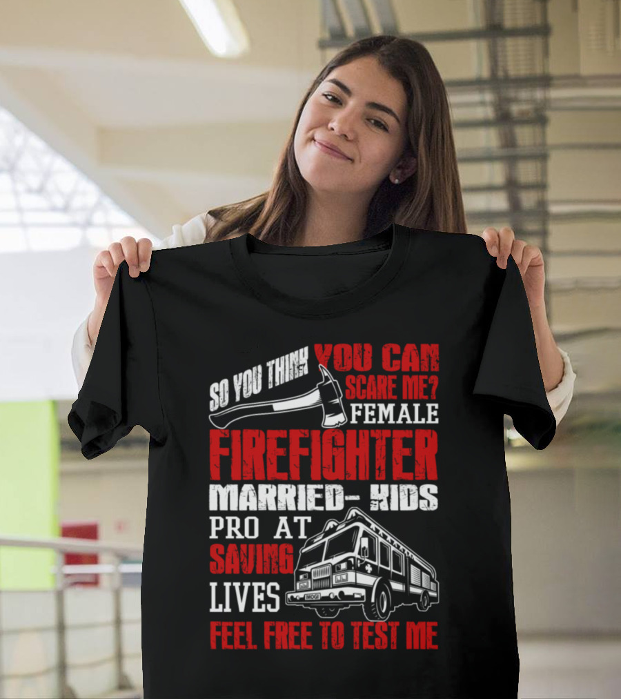 So You Think You Can Scare Me Female Firefighter Married Kids Pro at Saving Lives Feel Free to Test Me T-Shirt