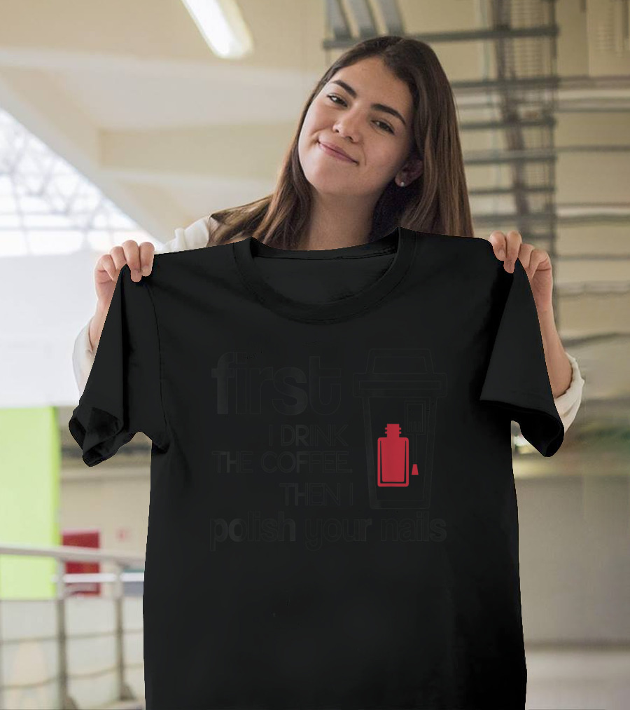 First I Drink the Coffee Then I Polish Your Nails Manicure Nails Princess Caffeine T-Shirt
