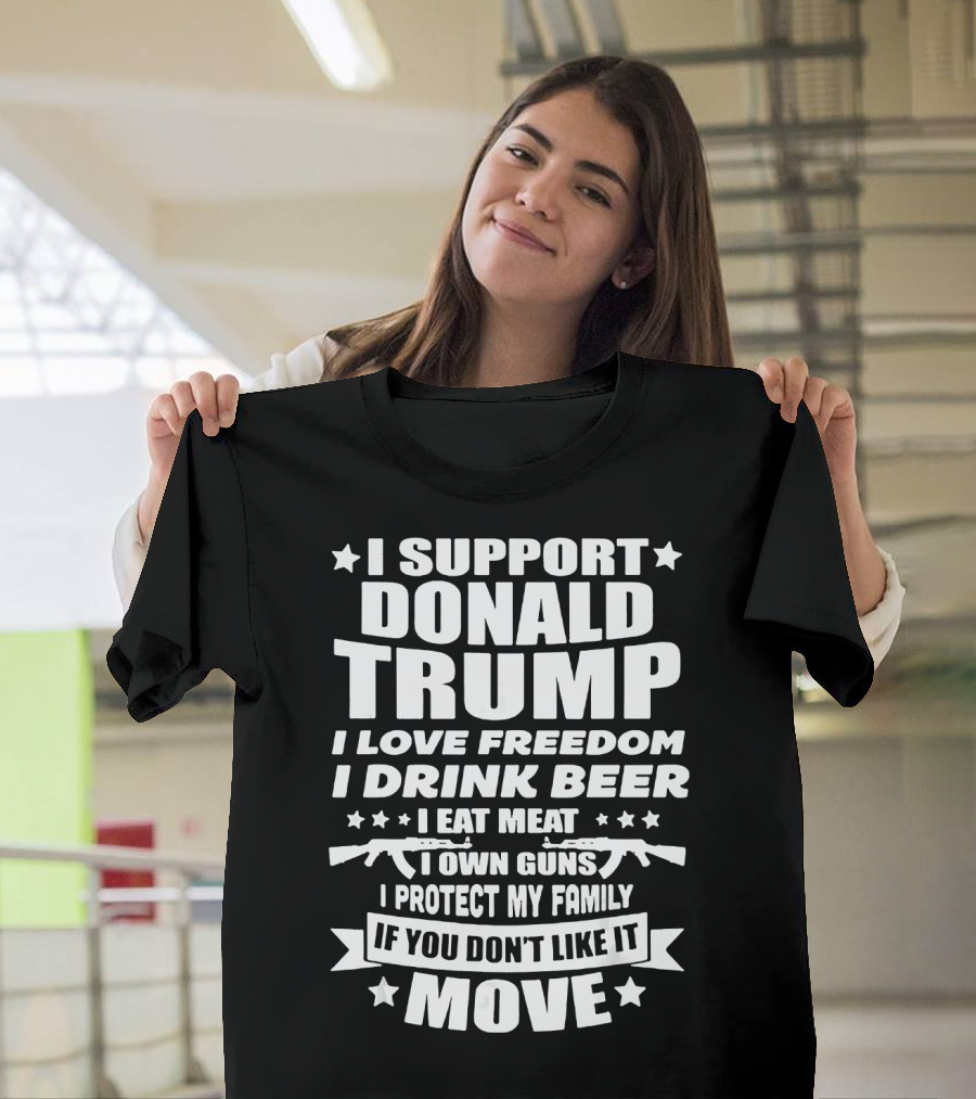 I Support Donald Trump I Love Freedom I Drink Beer I Eat Meat I Own Guns I Protect My Family If You Don’t Like It Move T-Shirt