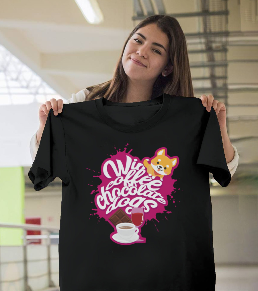 Wine Coffee Chocolate Dogs All I Need T-Shirt