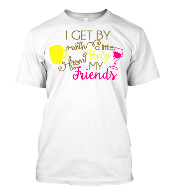 I Get By With A Little Help From My Friends Coffee And Wine T-Shirt