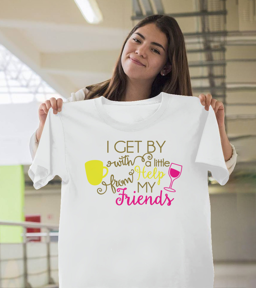 I Get By With A Little Help From My Friends Coffee and Wine T-Shirt