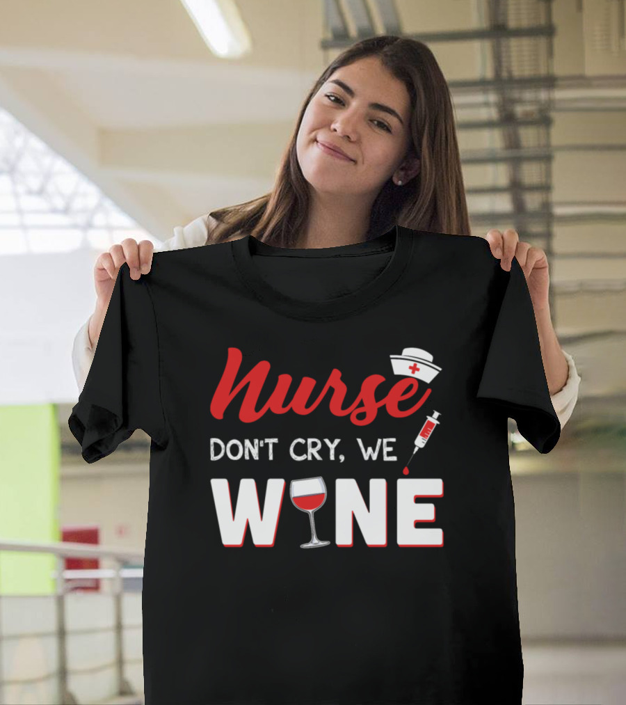 Nurse Don't Cry We Wine with Nurse Hat Syringe and Wine Glass T-Shirt