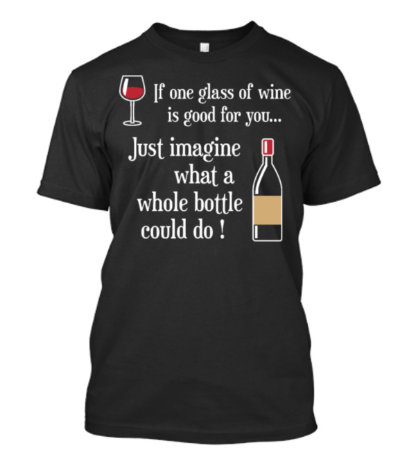 If One Glass Of Wine Is Good Just Imagine What A Whole Bottle Could Do T-Shirt