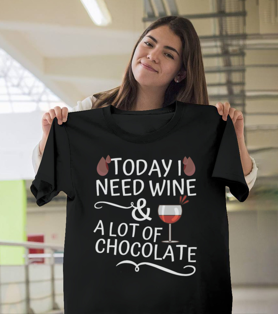 Today I Need Wine and a Lot of Chocolate T-Shirt
