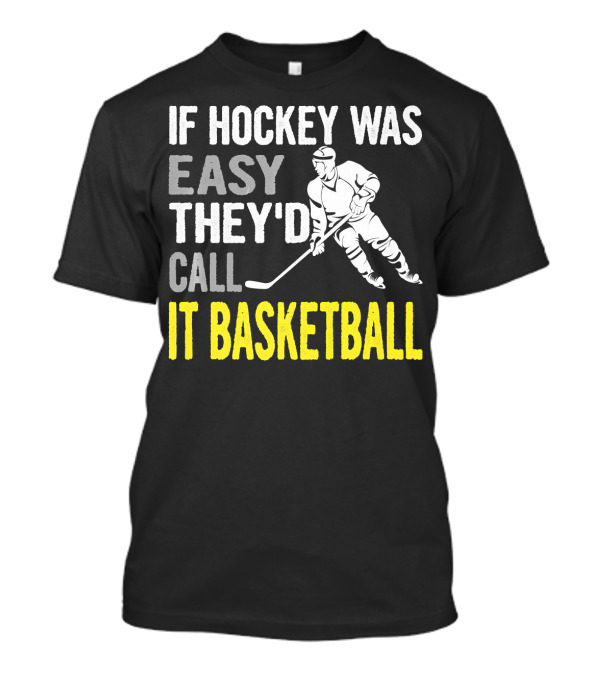If Hockey Was Easy They'd Call It Basketball T-Shirt