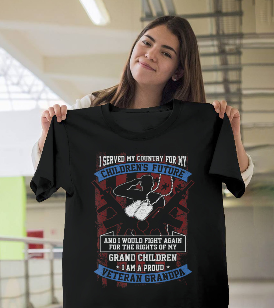 I Served My Country for My Children's Future and I Would Fight Again for the Rights of My Grandchildren I Am a Proud Veteran Grandpa T-Shirt