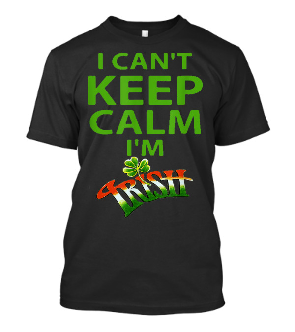 I Can't Keep Calm I'm Irish Shamrock T-Shirt