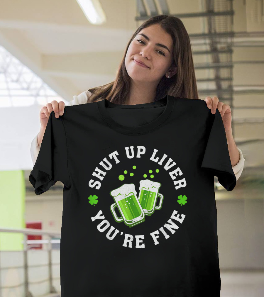 Shut Up Liver You're Fine Irish Shamrock Drinking St Patrick T-Shirt