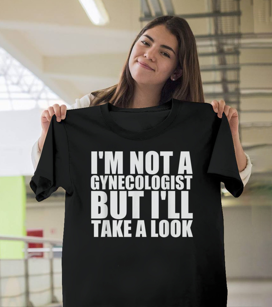 I'M NOT A GYNECOLOGIST BUT I'LL TAKE A LOOK T-Shirt