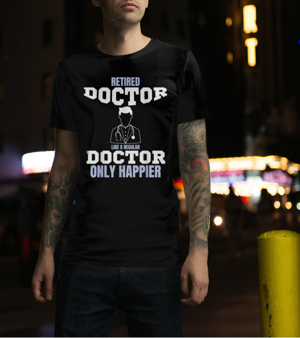 Retired Doctor Like A Regular Doctor Only Happier T-Shirt