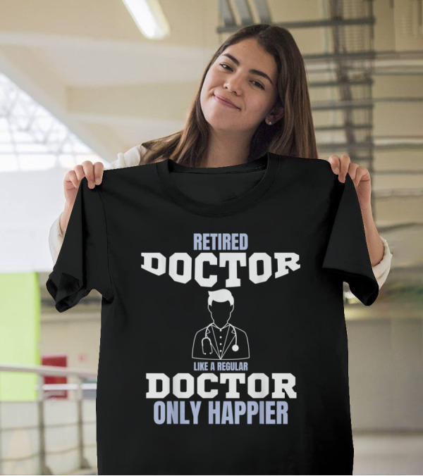 Retired Doctor Like A Regular Doctor Only Happier T-Shirt