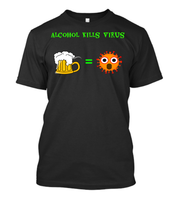 Alcohol Kills Virus Beer Equals Virus T-Shirt