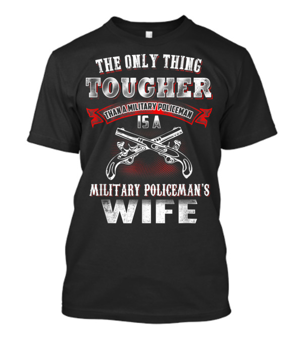 The Only Thing Tougher Than A Military Policeman Is A Military Policeman's Wife T-Shirt