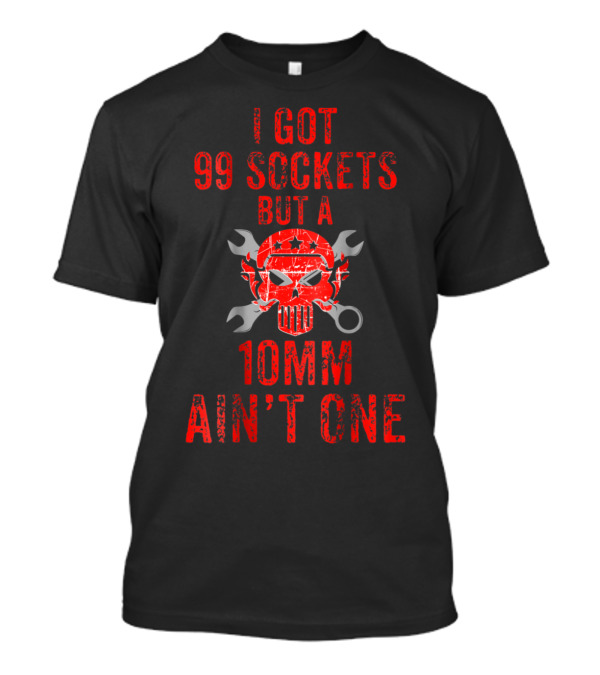 I Got 99 Sockets But A 10mm Ain't One Skull Wrench Mechanic Humor T-Shirt