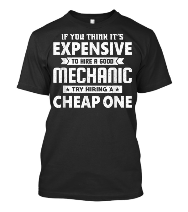 If You Think It's Expensive To Hire A Good Mechanic Try Hiring A Cheap One T-Shirt