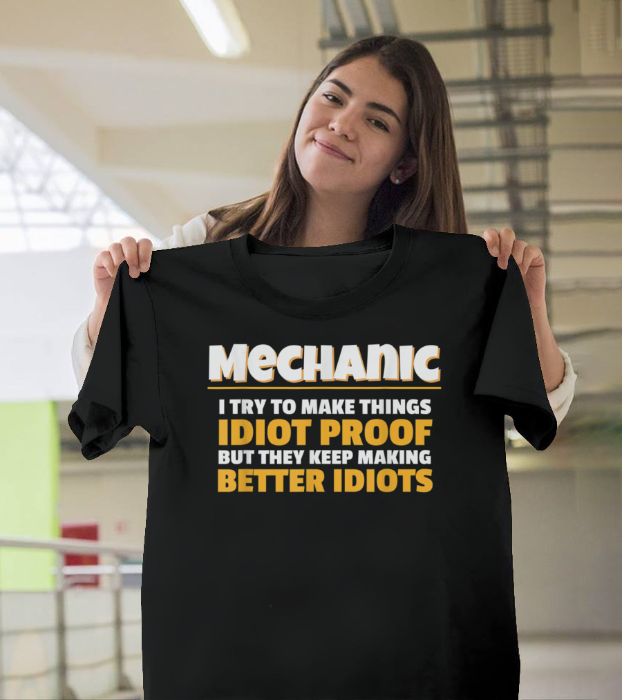 Mechanic I Try To Make Things Idiot Proof But They Keep Making Better Idiots T-Shirt