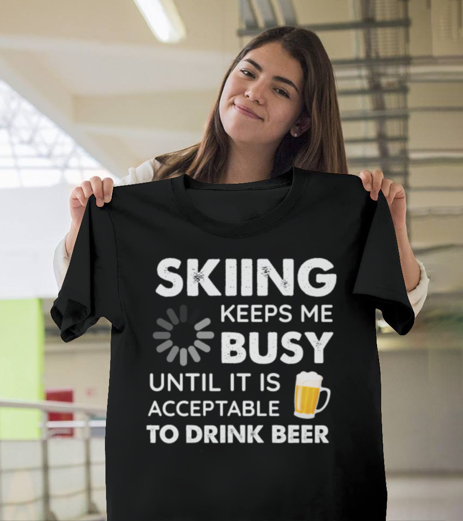 Skiing Keeps Me Busy Until It Is Acceptable to Drink Beer T-Shirt