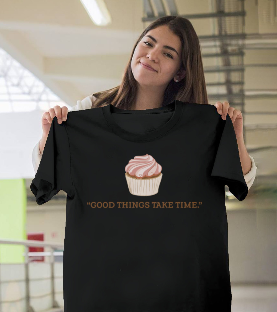 Good Things Take Time Cupcake Back Saying Baker T-Shirt